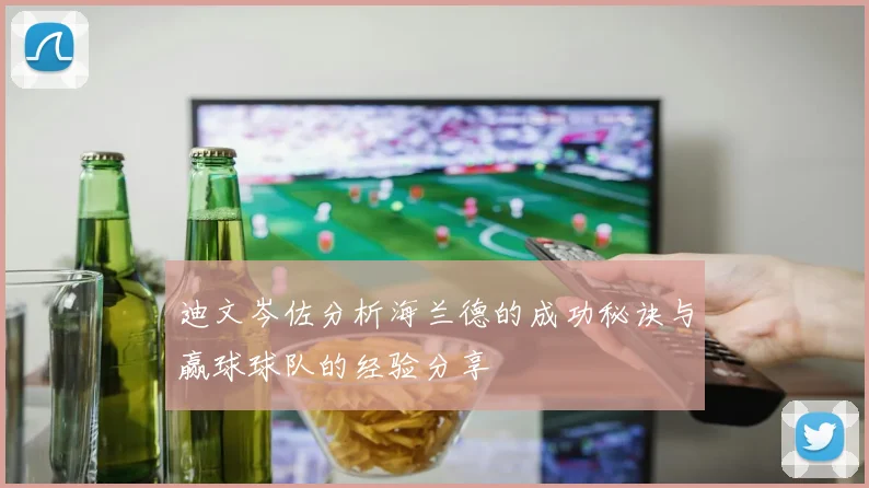 迪文岑佐分析海兰德的成功秘诀与赢球球队的经验分享