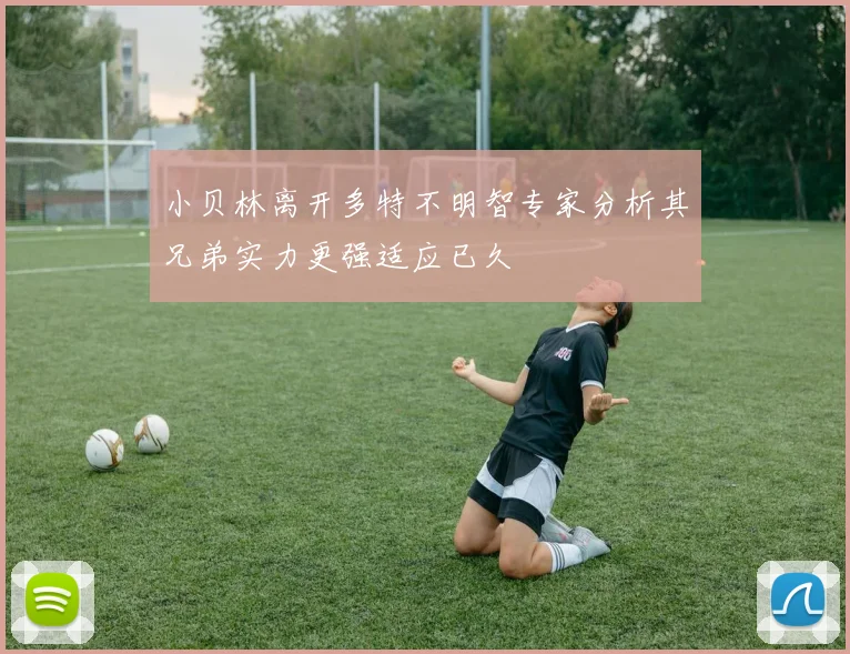 小贝林离开多特不明智专家分析其兄弟实力更强适应已久