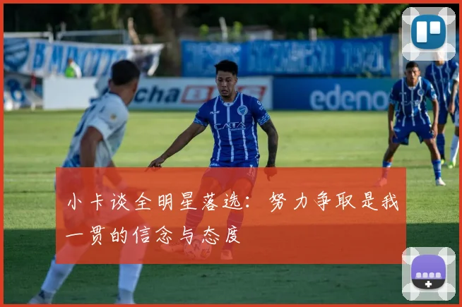 小卡谈全明星落选：努力争取是我一贯的信念与态度