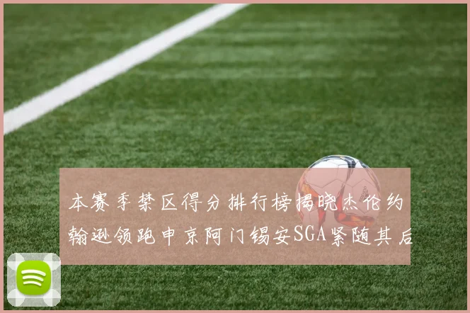 本赛季禁区得分排行榜揭晓杰伦约翰逊领跑申京阿门锡安SGA紧随其后