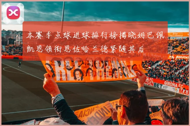 本赛季点球进球排行榜揭晓姆巴佩凯恩领衔恩佐哈兰德紧随其后
