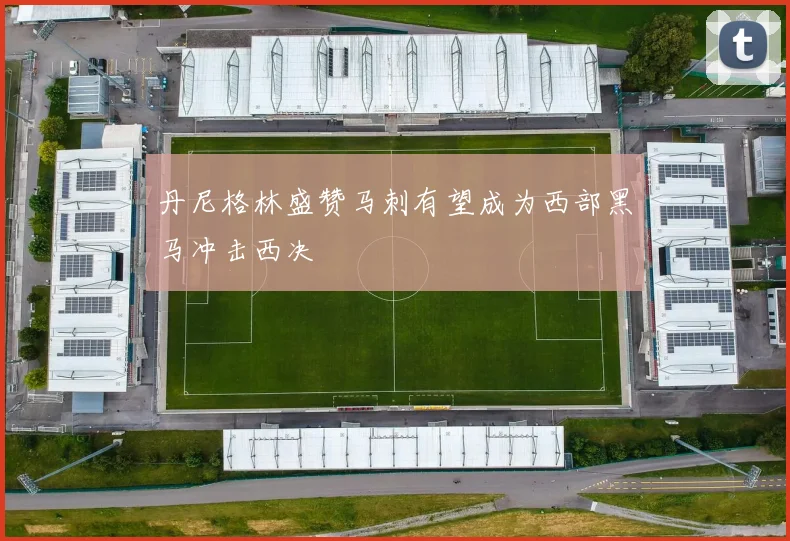 丹尼格林盛赞马刺有望成为西部黑马冲击西决