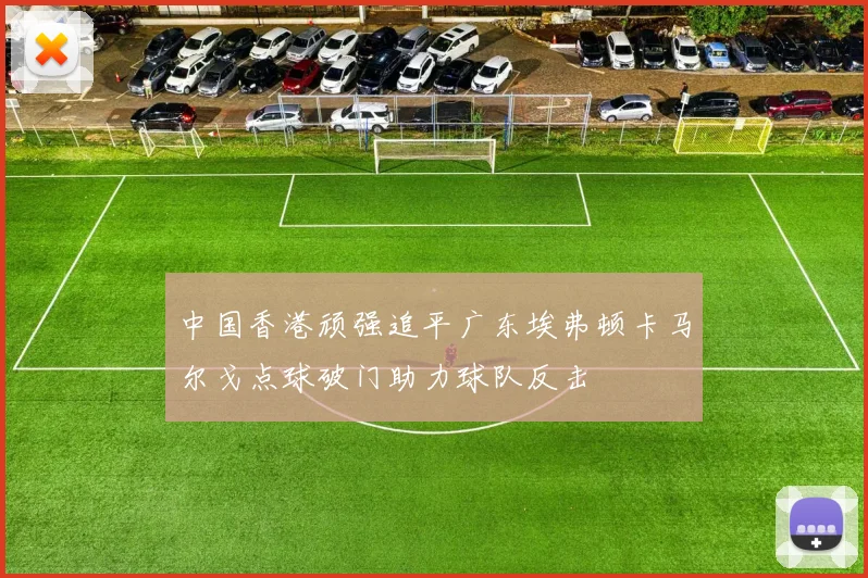 中国香港顽强追平广东埃弗顿卡马尔戈点球破门助力球队反击