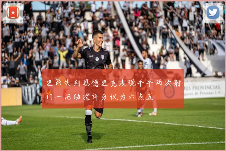 里昂失利恩德里克表现平平两次射门一记助攻评分仅为六点五
