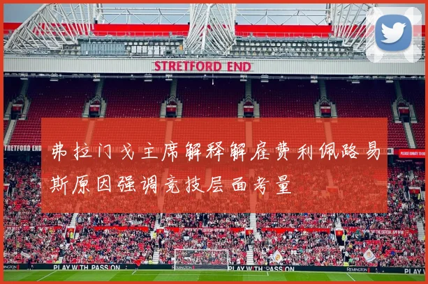 弗拉门戈主席解释解雇费利佩路易斯原因强调竞技层面考量