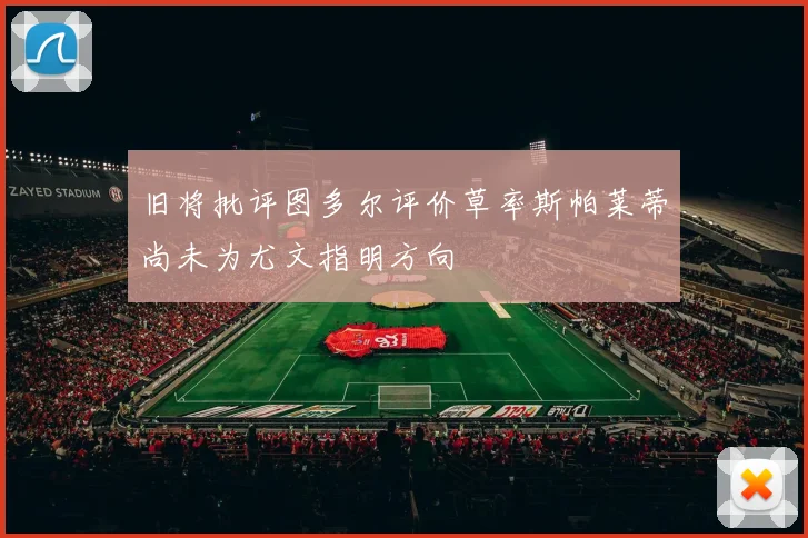 旧将批评图多尔评价草率斯帕莱蒂尚未为尤文指明方向