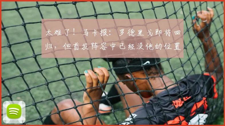 太难了！马卡报：罗德里戈即将回归，但首发阵容中已经没他的位置