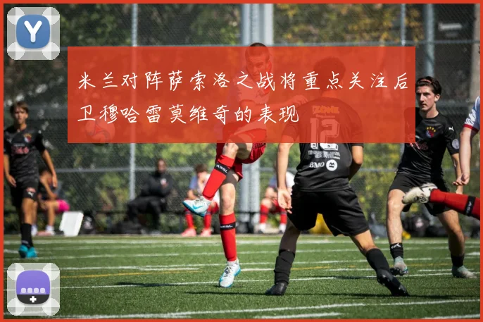 米兰对阵萨索洛之战将重点关注后卫穆哈雷莫维奇的表现